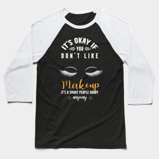 it's okay if you don't like makeup, It's a smart people hobby anyway Baseball T-Shirt